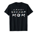 Crazy Soccer Mom Funny Soccer Mom T-Shirt - Streetwear Style Men Women - T-Shirt, Sweatshirt, Hoodie