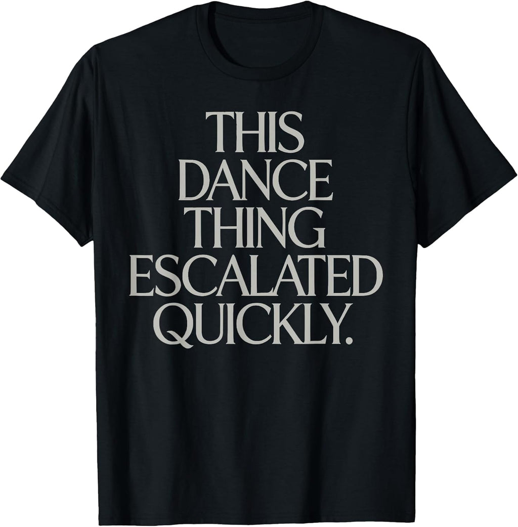 This Dance Thing Escalated Quickly Funny Meme Quote - Adult & Kids T-Shirts, Sweatshirts & Hoodies apparel design preview 1