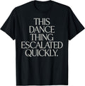 This Dance Thing Escalated Quickly Funny Meme Quote - Adult & Kids T-Shirts, Sweatshirts & Hoodies apparel design preview 1