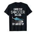 I Know I Play Soccer Like Try And T-Shirt - Streetwear Style for Adults - T-Shirt, Sweatshirt, Hoodie
