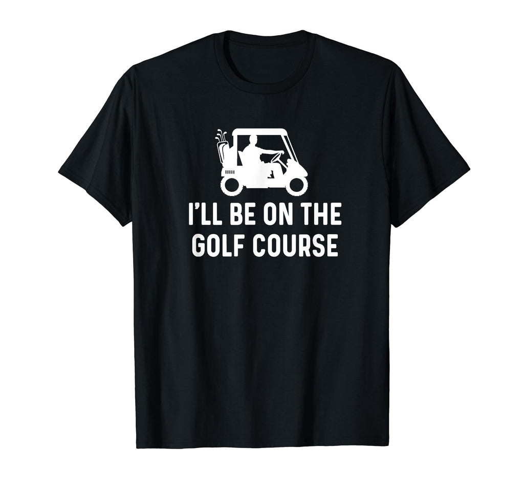 Ill Be Golf Course Funny Golf Dad T-Shirt - Minimalist Print for Adults - T-Shirt, Sweatshirt, Hoodie