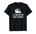 Ill Be Golf Course Funny Golf Dad T-Shirt - Minimalist Print for Adults - T-Shirt, Sweatshirt, Hoodie