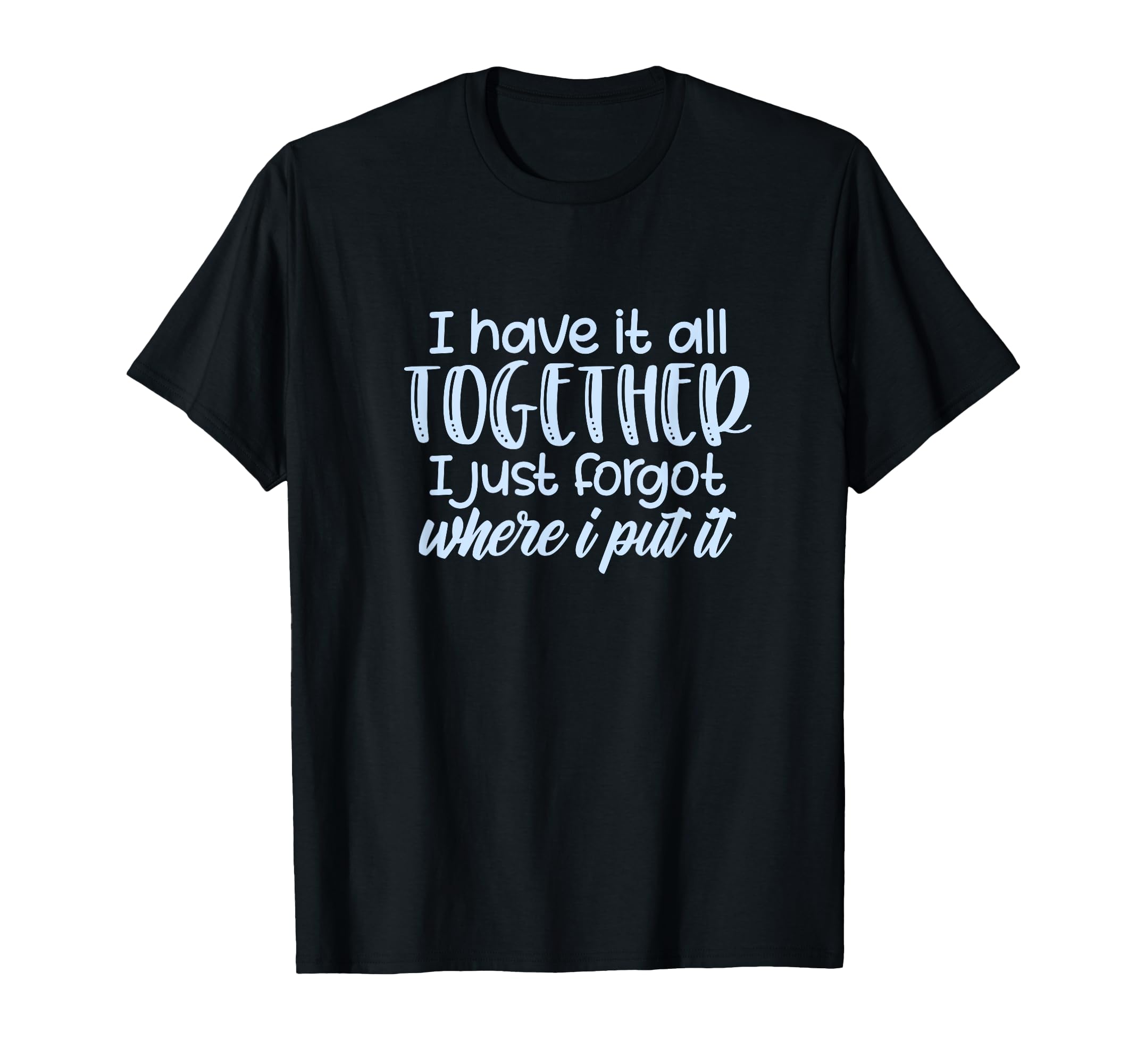 I Have It All Together Funny Memory T-Shirt - Novelty Apparel for Adults - T-Shirt, Sweatshirt, Hoodie