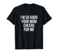 Im So Good Your Mom Cheers Me Soccer T-Shirt - Custom Art Print Men Women - T-Shirt, Sweatshirt, Hoodie
