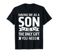 Having Me As Son Is Only Thing You Need T-Shirt - Novelty Apparel Unisex - T-Shirt, Sweatshirt, Hoodie