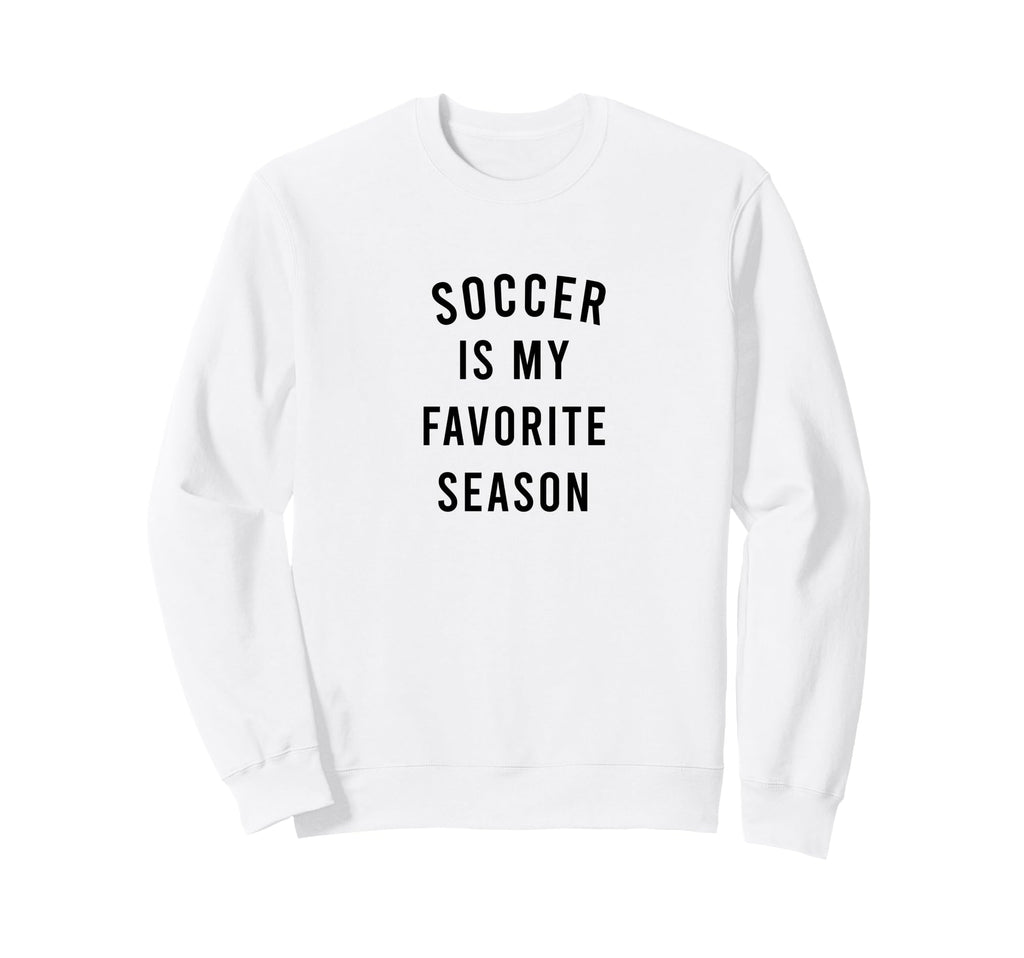 Soccer Is My Favorite Season Sweatshirt - Streetwear Style Unisex - T-Shirt, Sweatshirt, Hoodie