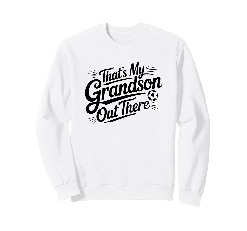 Thats My Grandson Out There Soccer Sweatshirt - Custom Art Print Men Women - T-Shirt, Sweatshirt, Hoodie