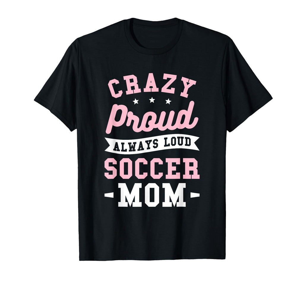 Crazy Proud Always Loud Soccer Mom T-Shirt - Unique Graphic for Adults - T-Shirt, Sweatshirt, Hoodie