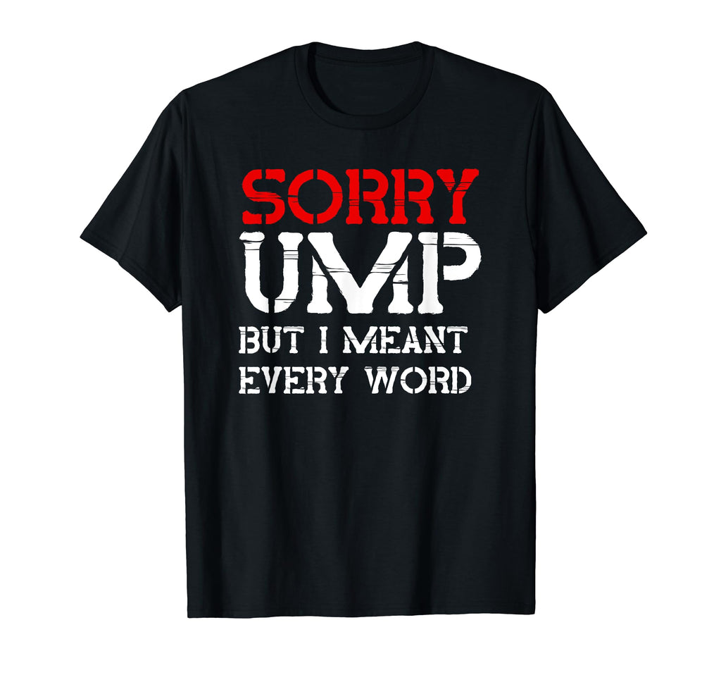 Sorry Ump But I Meant Every Word T-Shirt - Casual Everyday Wear for Adults - T-Shirt, Sweatshirt, Hoodie
