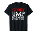 Sorry Ump But I Meant Every Word T-Shirt - Casual Everyday Wear for Adults - T-Shirt, Sweatshirt, Hoodie