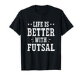 Life Is Better Futsal Football Player T-Shirt - Novelty Apparel Unisex - T-Shirt, Sweatshirt, Hoodie