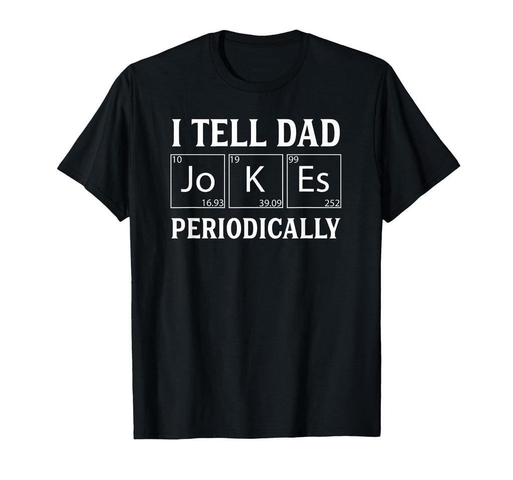 Funny Periodic Table Dad Joke I Tell Dad T-Shirt - Novelty Apparel Unisex - T-Shirt, Sweatshirt, Hoodie