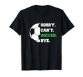 Soccer Player Sorry Cant Soccer Bye T-Shirt - Novelty Apparel Men Women - T-Shirt, Sweatshirt, Hoodie