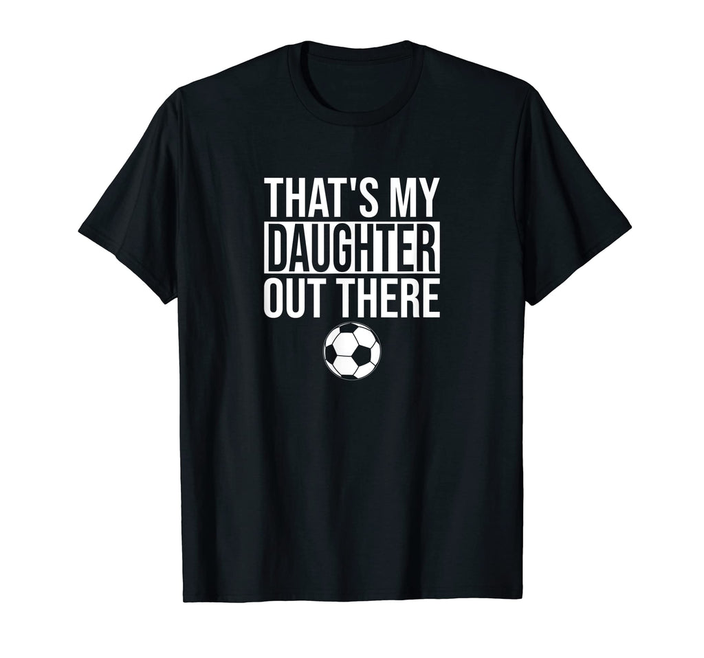 Thats My Daughter Out There Soccer T-Shirt - Novelty Apparel for Adults - T-Shirt, Sweatshirt, Hoodie