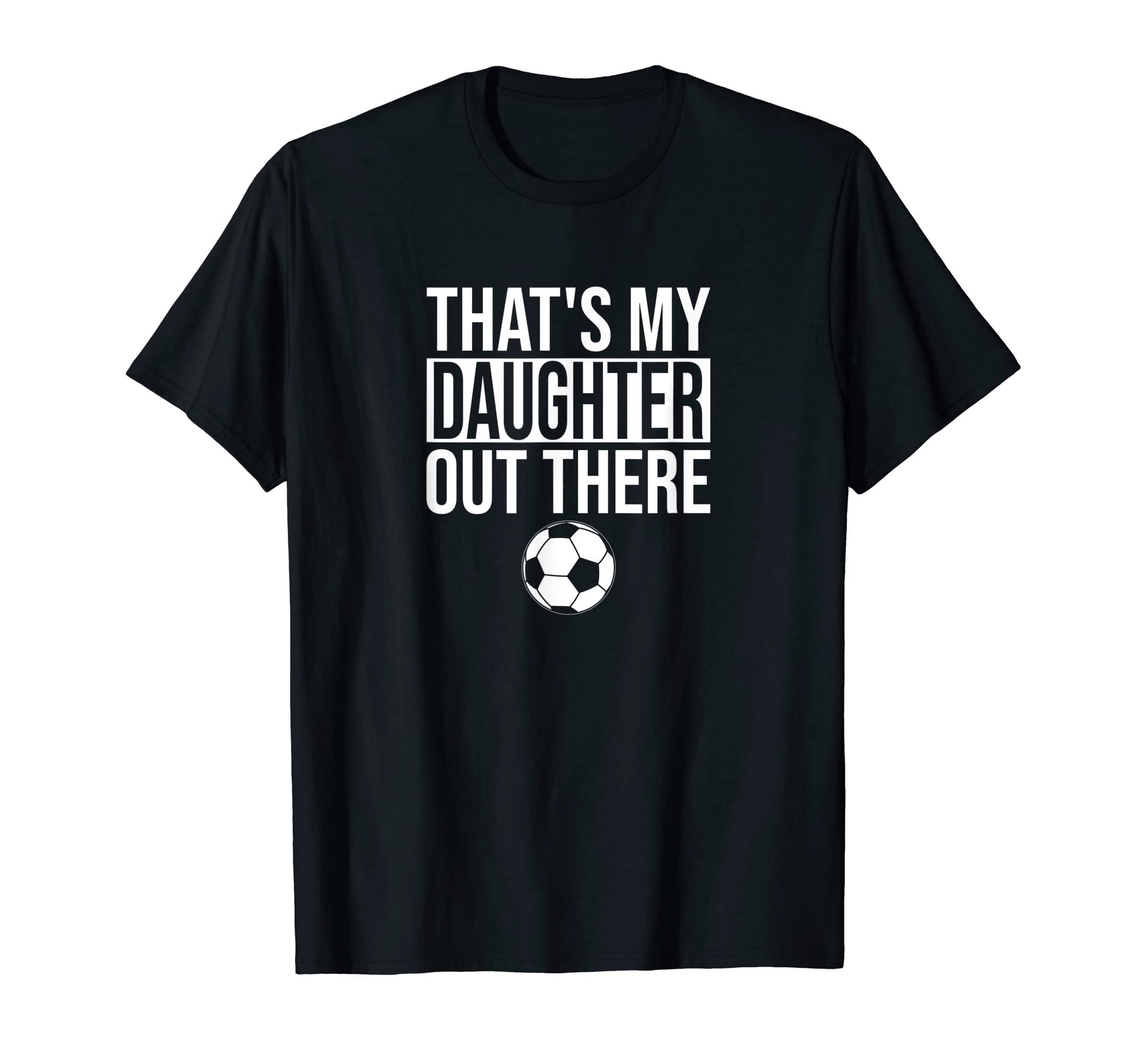 Thats My Daughter Out There Soccer T-Shirt - Novelty Apparel for Adults - T-Shirt, Sweatshirt, Hoodie