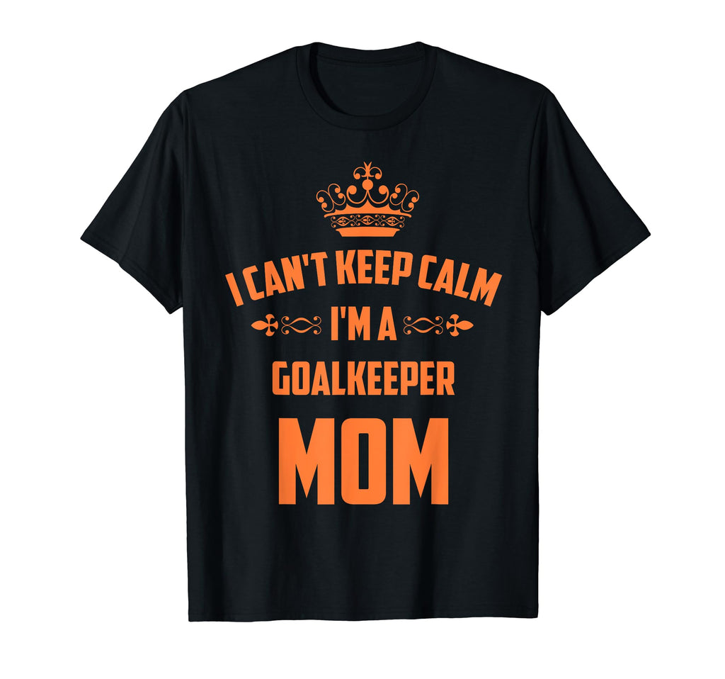 Cant Keep Calm Im Goalkeeper Mom Funny T-Shirt - Unique Graphic Men Women - T-Shirt, Sweatshirt, Hoodie