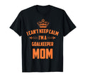 Cant Keep Calm Im Goalkeeper Mom Funny T-Shirt - Unique Graphic Men Women - T-Shirt, Sweatshirt, Hoodie