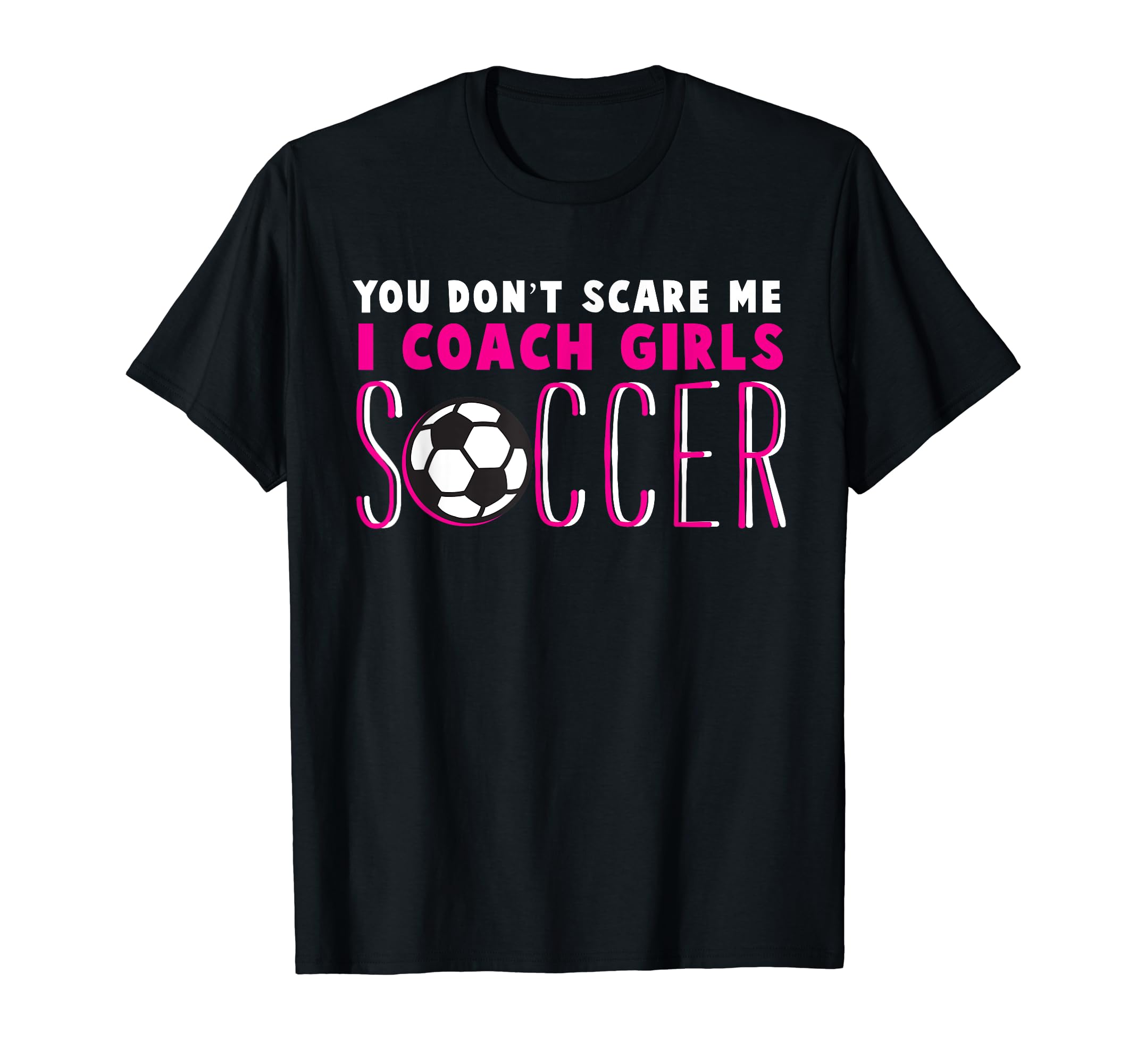 You Dont Scare Me I Coach Soccer T-Shirt - Fun Novelty Design Unisex - T-Shirt, Sweatshirt, Hoodie