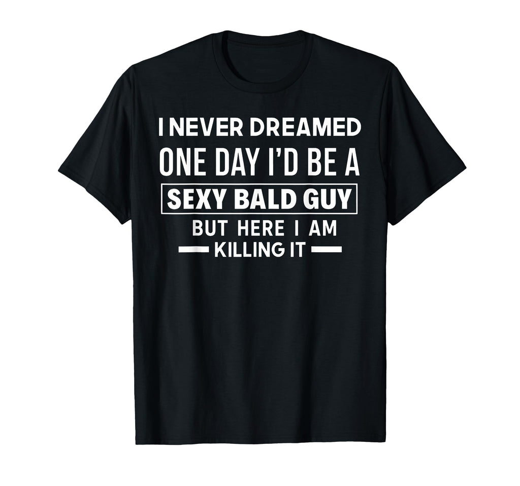 I Never Dreamed One Day Id Be Sexy T-Shirt - Fun Novelty Design Men Women - T-Shirt, Sweatshirt, Hoodie