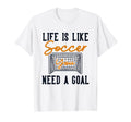 Life Is Like Soccer Need Goal Fu T-Shirt - Aesthetic Graphic for Adults - T-Shirt, Sweatshirt, Hoodie