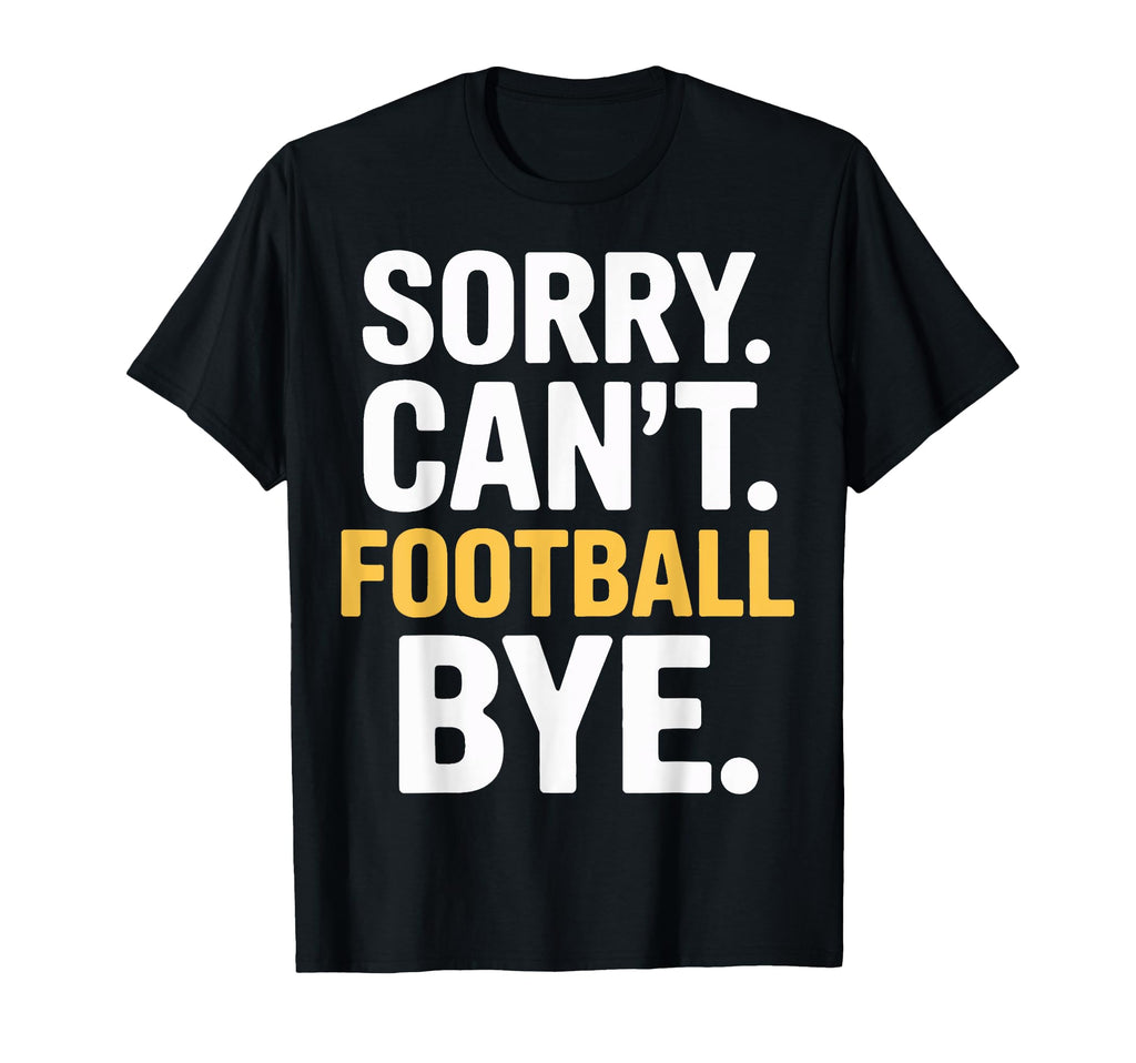 Sorry Cant Football Bye Soccer Fans T-Shirt - Streetwear Style Men Women - T-Shirt, Sweatshirt, Hoodie
