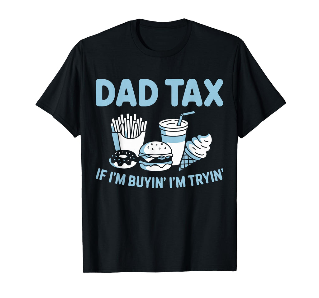 Dad Tax If Im Buying Im Trying T-Shirt - Fun Novelty Design Men Women - T-Shirt, Sweatshirt, Hoodie