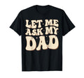 Let Me Ask My Dad Groovy Funny Son T-Shirt - Graphic Print Men Women - T-Shirt, Sweatshirt, Hoodie