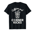 Caffeine And Corner Kicks Team Player T-Shirt - Trendy Graphic Unisex - T-Shirt, Sweatshirt, Hoodie