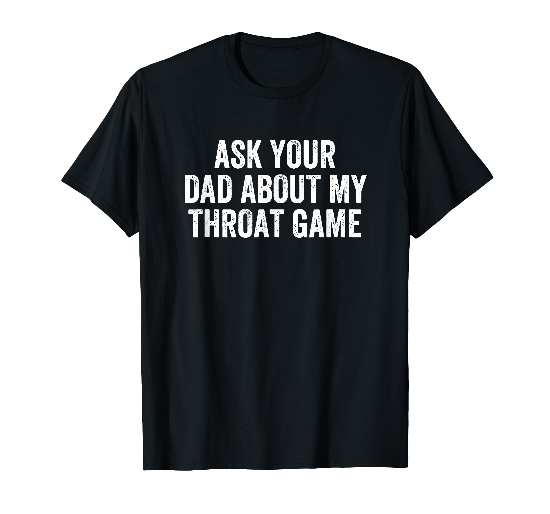 Ask Your Dad About My Throat Game T-Shirt - Fun Novelty Design Unisex - T-Shirt, Sweatshirt, Hoodie