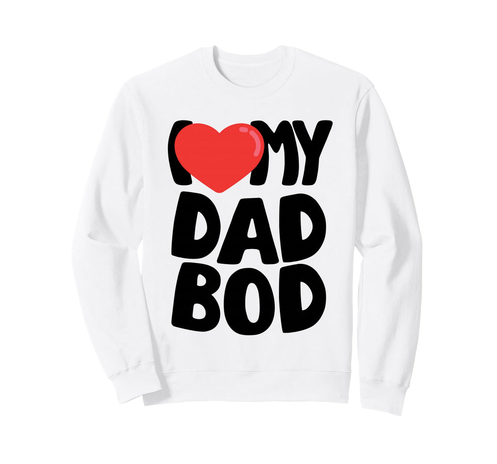 I Love My Dad Bod Sweatshirt - Graphic Print Unisex - T-Shirt, Sweatshirt, Hoodie