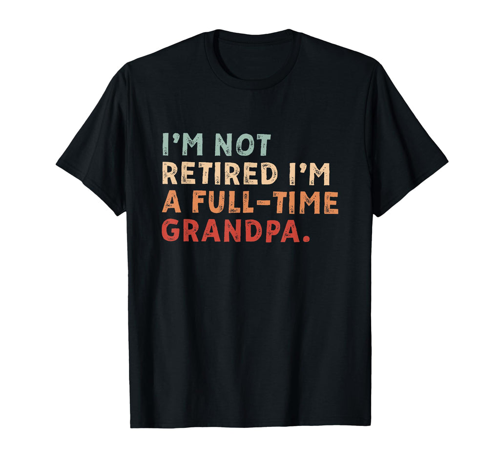 Im Not Retired Full Time Grandpa T-Shirt - Custom Art Print for Adults - T-Shirt, Sweatshirt, Hoodie