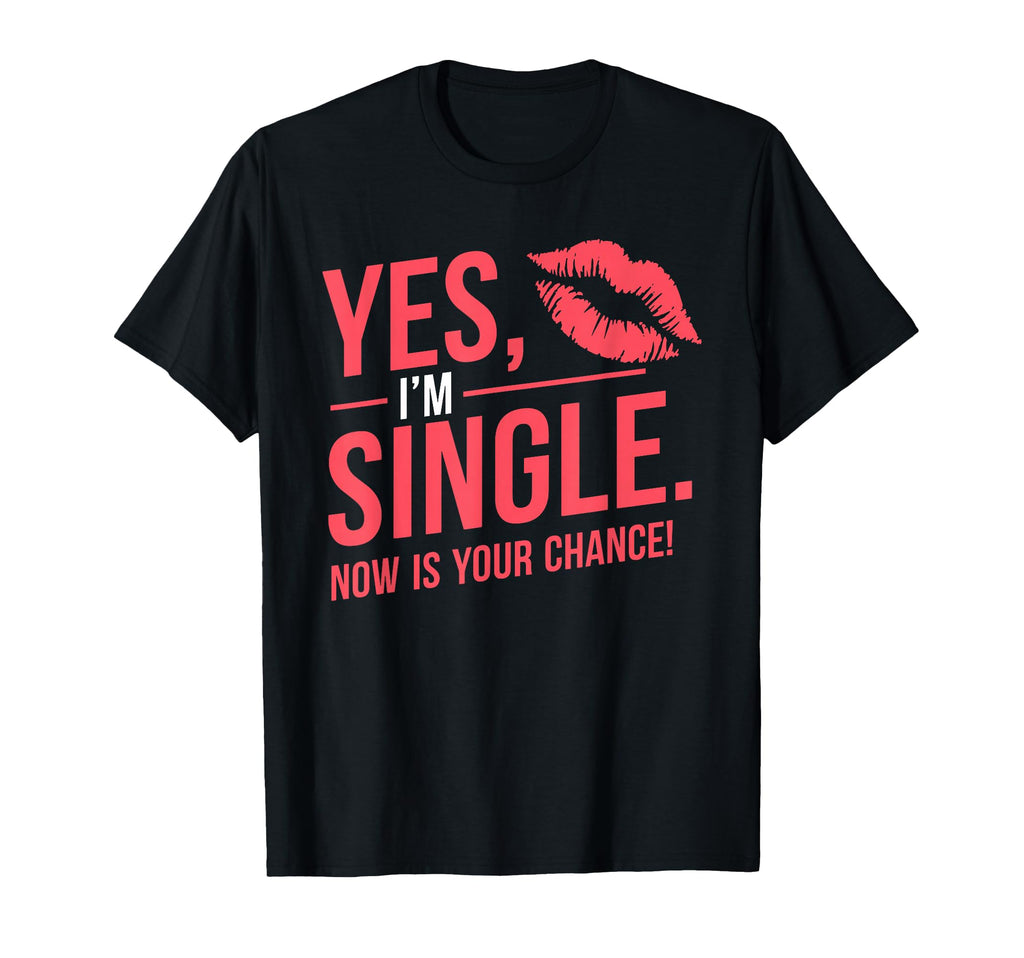 Yes Im Single Now Is Your Chance Love T-Shirt - Novelty Apparel Men Women - T-Shirt, Sweatshirt, Hoodie