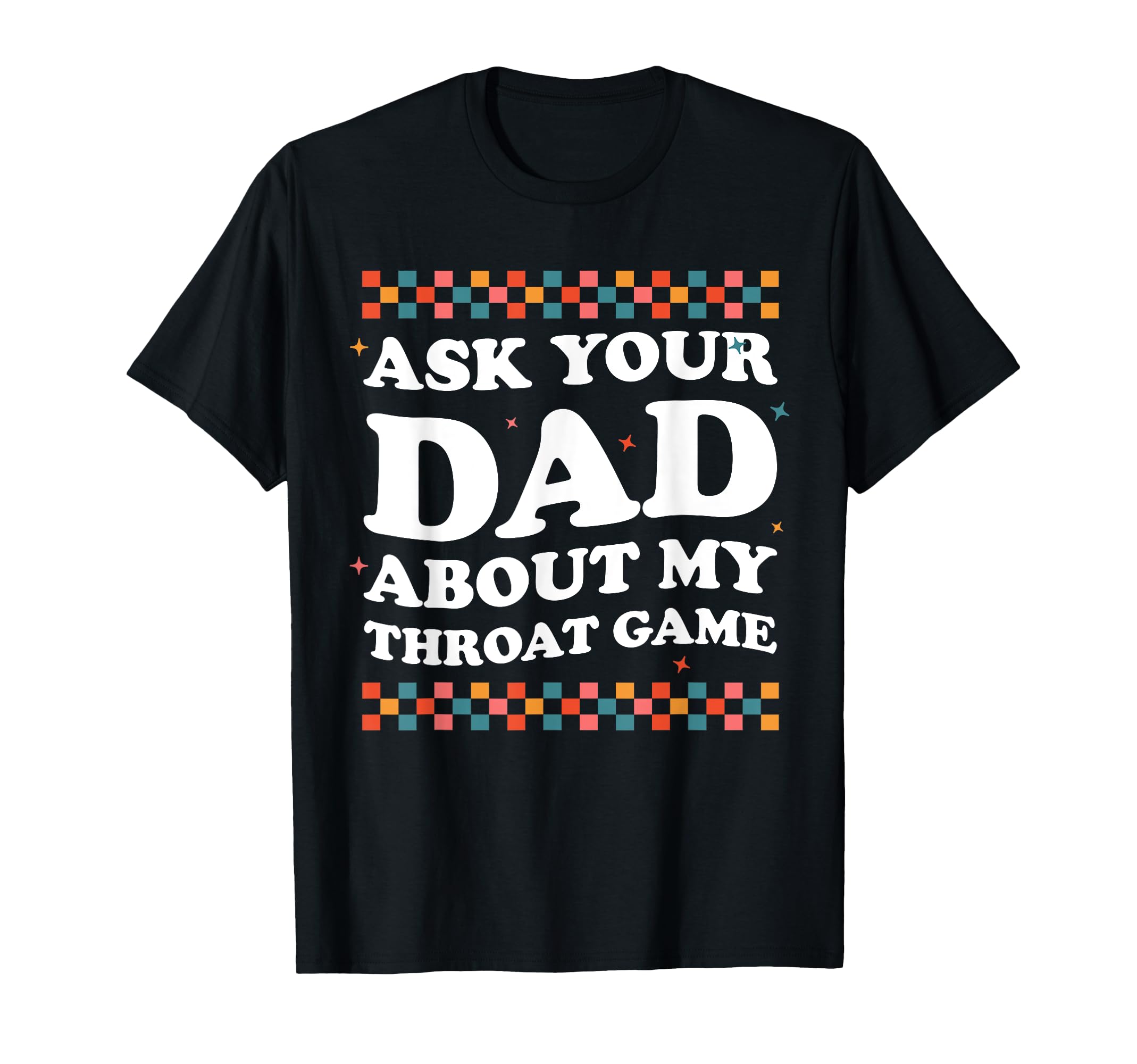 Ask Your Dad About My Throat Game T-Shirt - Custom Art Print for Adults - T-Shirt, Sweatshirt, Hoodie
