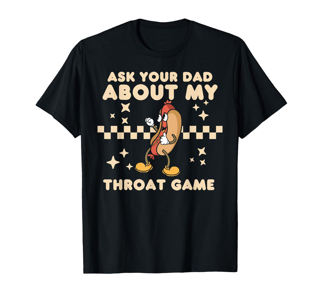 Ask Your Dad About My Throat Game T-Shirt - Novelty Apparel Men Women - T-Shirt, Sweatshirt, Hoodie