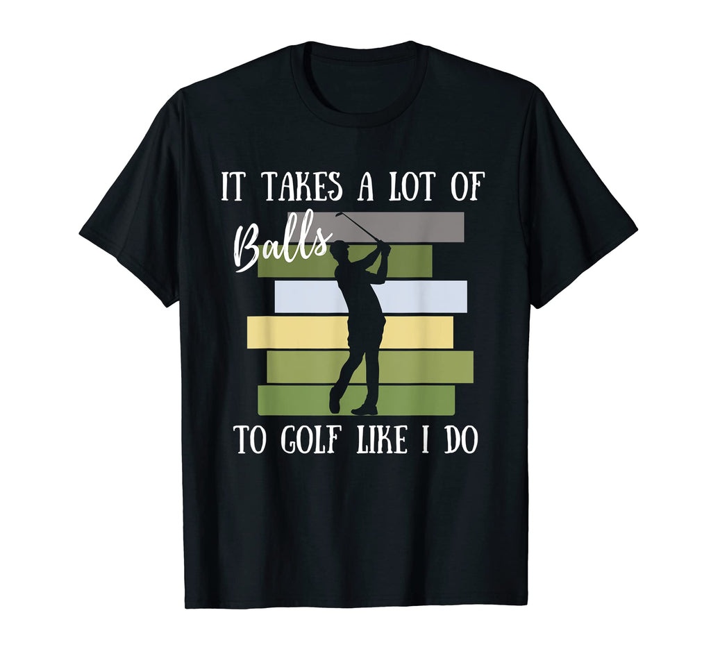 It Takes Lot Balls To Golf Like I T-Shirt - Fun Novelty Design Men Women - T-Shirt, Sweatshirt, Hoodie
