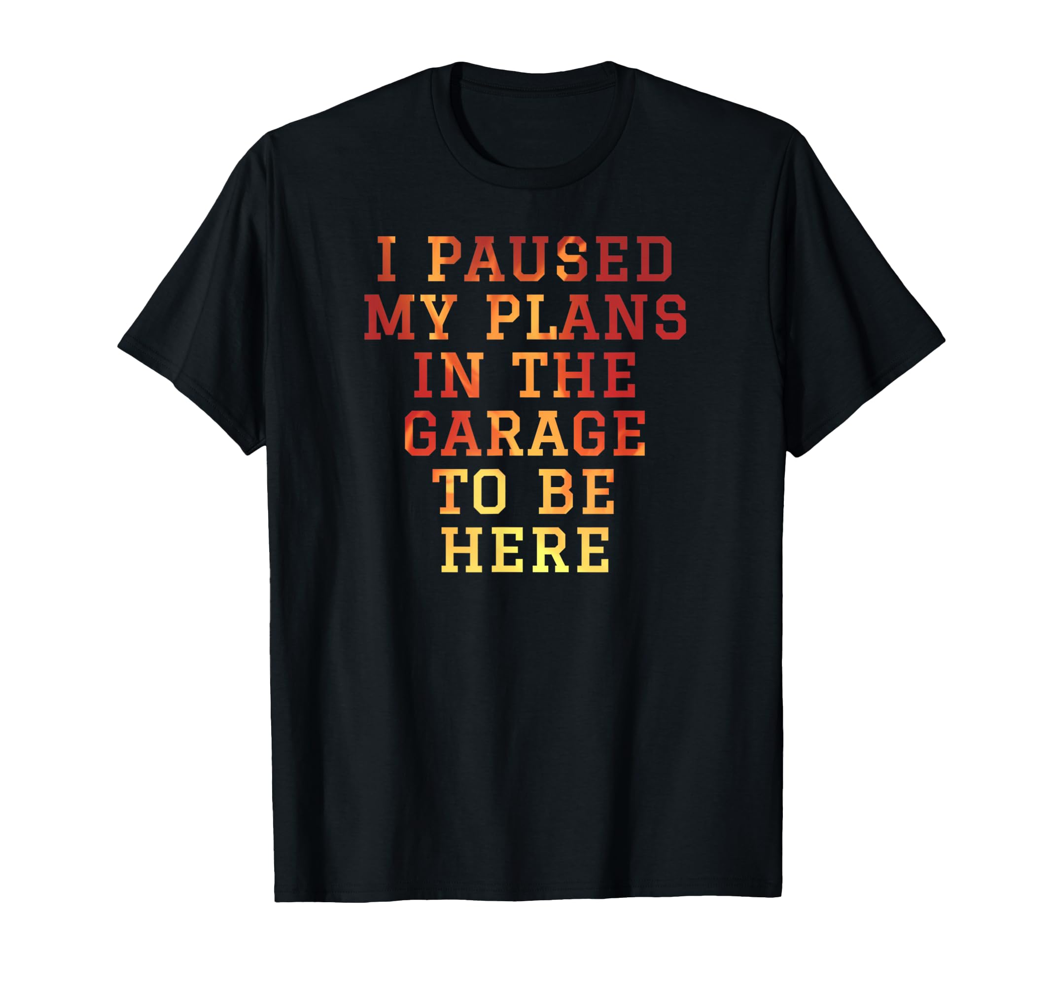 I Paused My Plans Garage To Be Here Dad T-Shirt - Trendy Graphic Unisex - T-Shirt, Sweatshirt, Hoodie