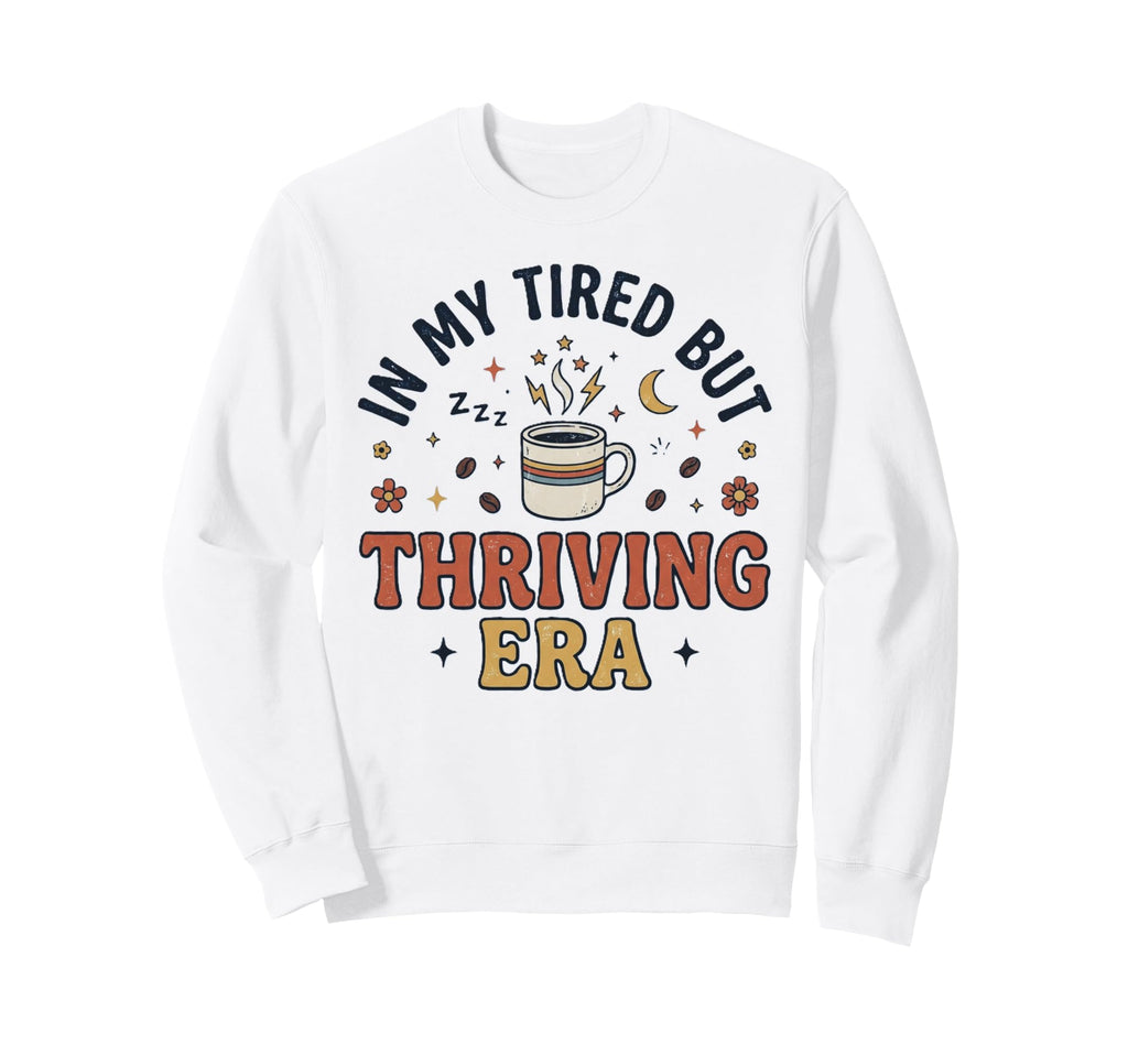 My Tired But Thriving Era Funny Sweatshirt - Fun Novelty Design Men Women - T-Shirt, Sweatshirt, Hoodie