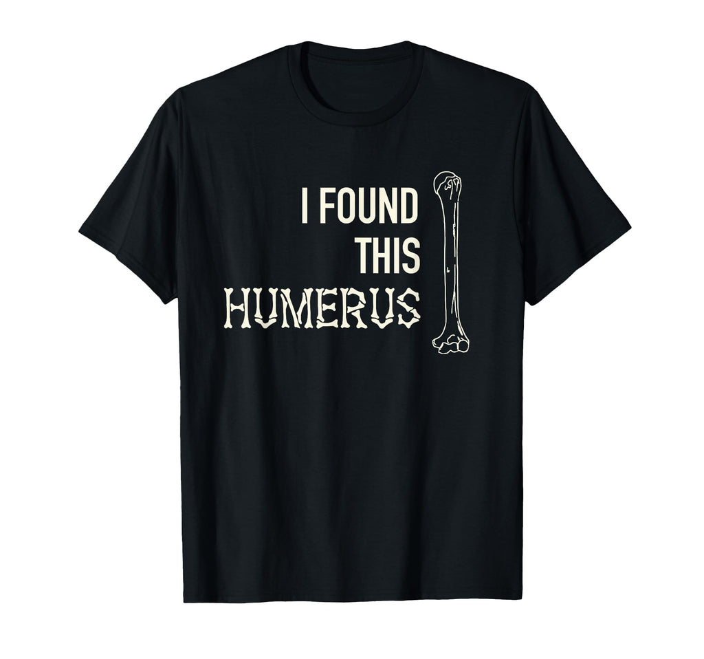 I Found This Humerus Skeleton Bone T-Shirt - Novelty Apparel for Adults - T-Shirt, Sweatshirt, Hoodie