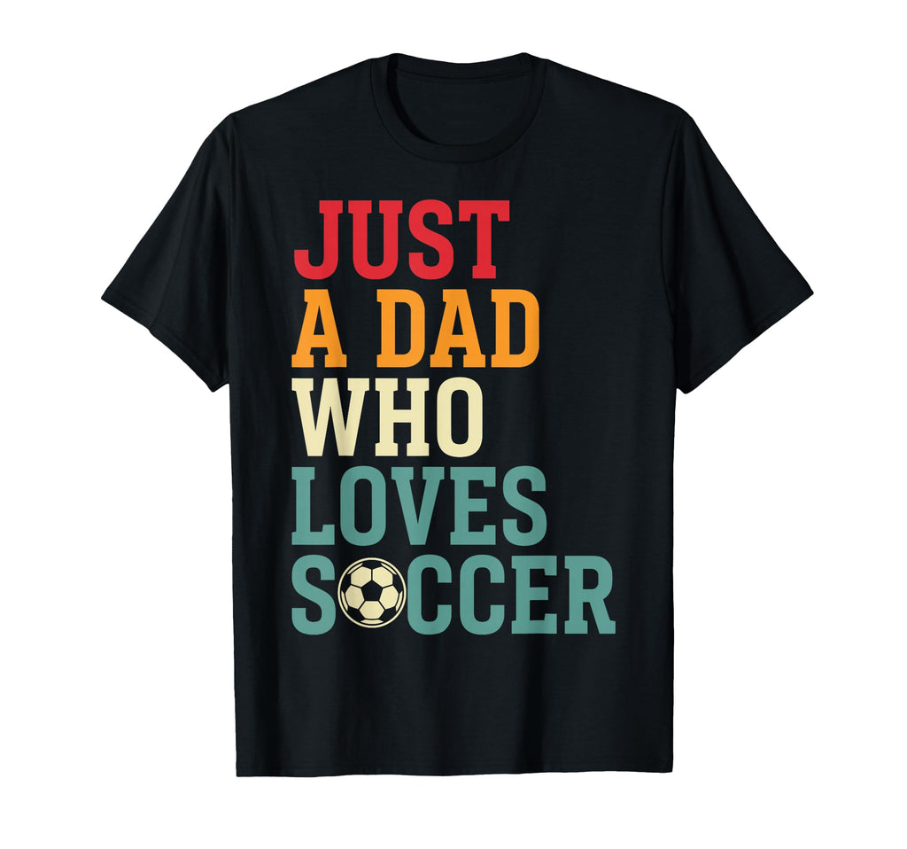 Fathers Day Just Dad Who Loves Soccer T-Shirt - Graphic Print Unisex - T-Shirt, Sweatshirt, Hoodie
