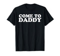 Come To Daddy T-Shirt - Novelty Apparel Unisex - T-Shirt, Sweatshirt, Hoodie