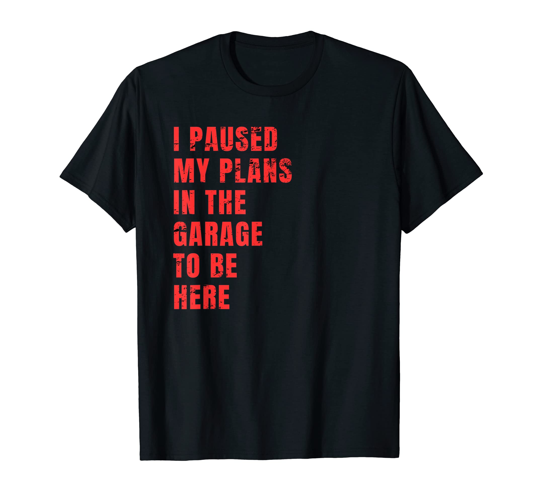I Paused My Plans Garage To Be T-Shirt - Casual Everyday Wear for Adults - T-Shirt, Sweatshirt, Hoodie
