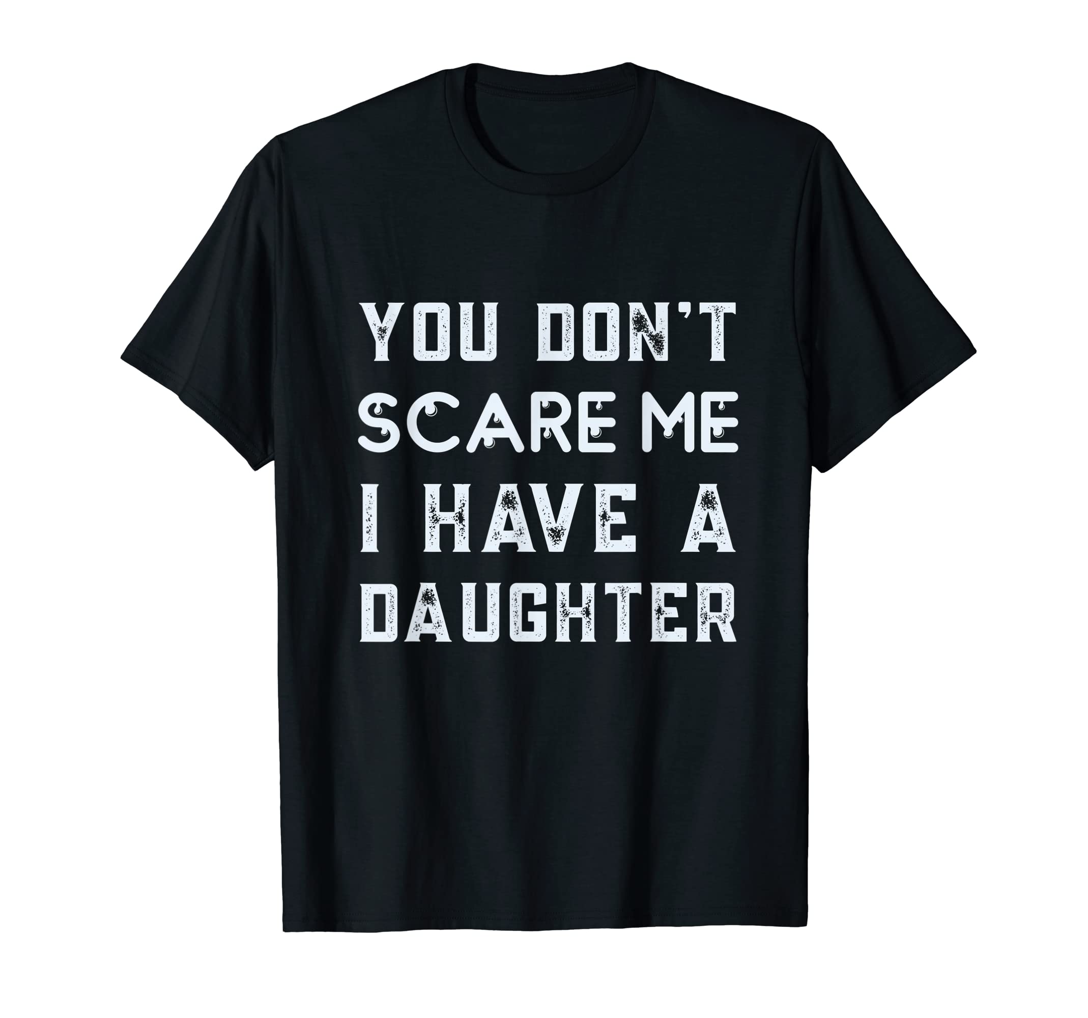 You Dont Scare Me I Have Daughter Funny T-Shirt - Novelty Apparel Unisex - T-Shirt, Sweatshirt, Hoodie