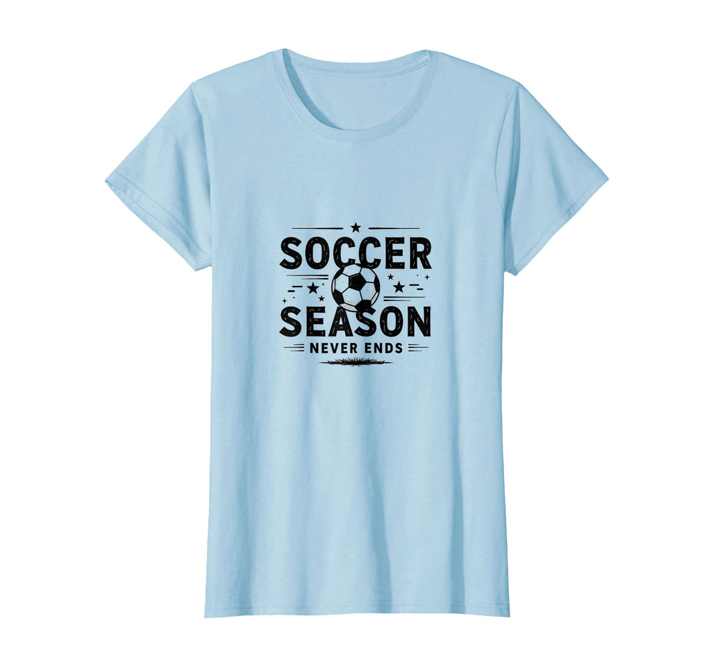 Soccer Season Never Ends Mom Life T-Shirt - Casual Everyday Wear Men Women - T-Shirt, Sweatshirt, Hoodie