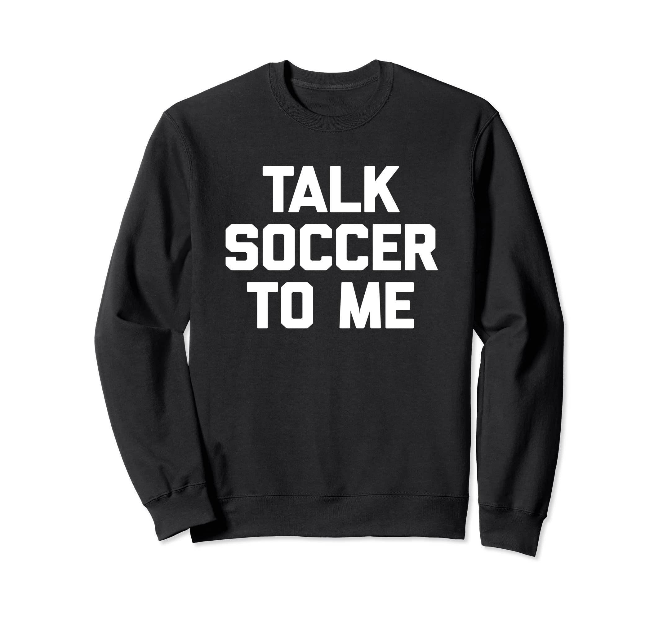 Talk Soccer To Me Funny Soccer Sweatshirt - Unique Graphic Men Women - T-Shirt, Sweatshirt, Hoodie