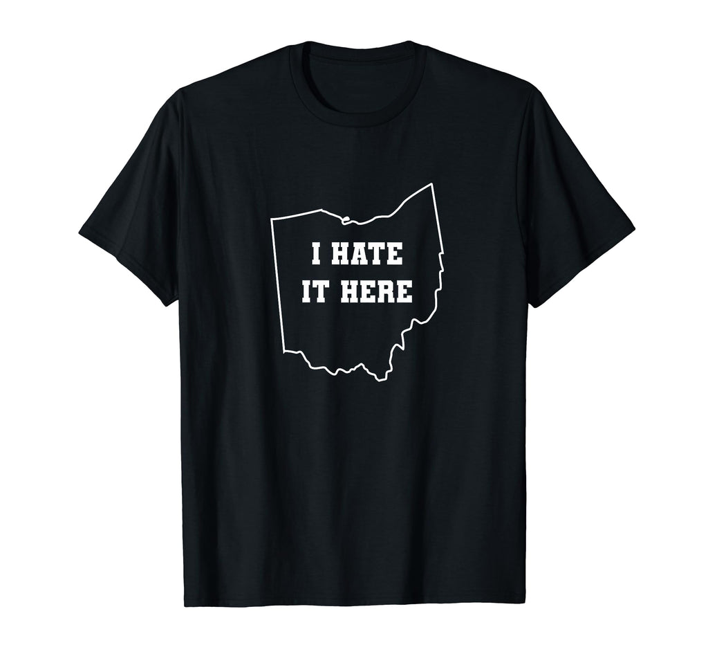 Funny I Hate It Here Ohio Oh State Joke T-Shirt - Fun Novelty Design Unisex - T-Shirt, Sweatshirt, Hoodie