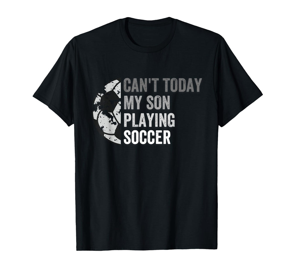 Cant Today My Son Playing Soccer T-Shirt - Casual Everyday Wear Men Women - T-Shirt, Sweatshirt, Hoodie