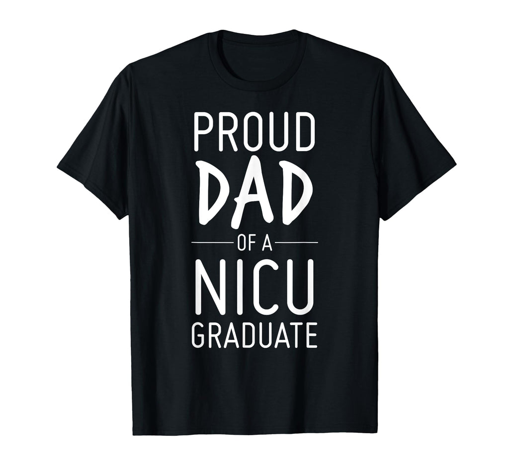 Proud Dad Nicu Graduate Preemie Father T-Shirt - Novelty Apparel Unisex - T-Shirt, Sweatshirt, Hoodie