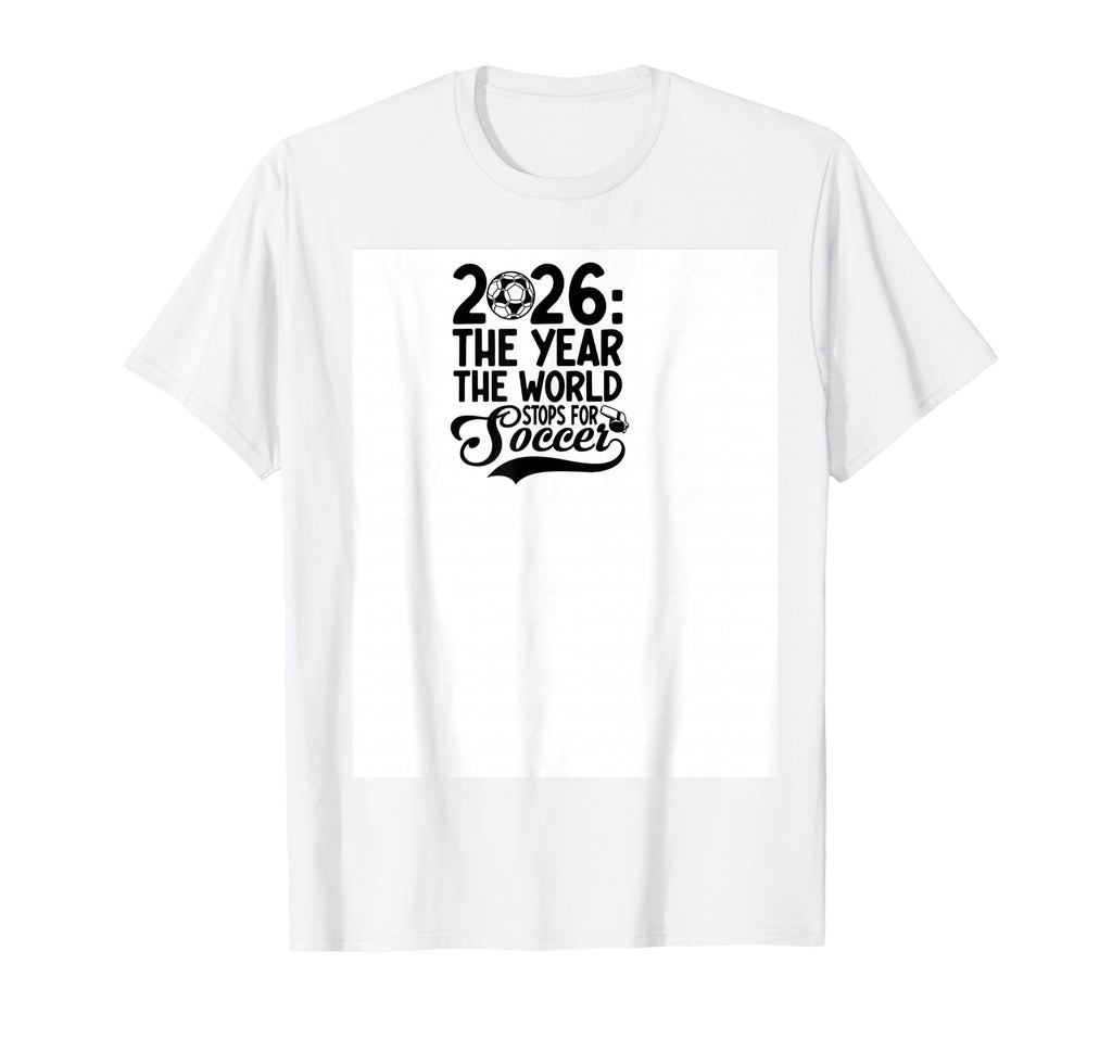 2026 Year World Stops Soccer T-Shirt - Custom Art Print Men Women - T-Shirt, Sweatshirt, Hoodie