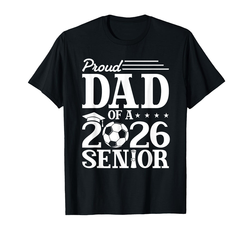 Proud Dad 2026 Senior Soccer T-Shirt - Fun Novelty Design Men Women - T-Shirt, Sweatshirt, Hoodie