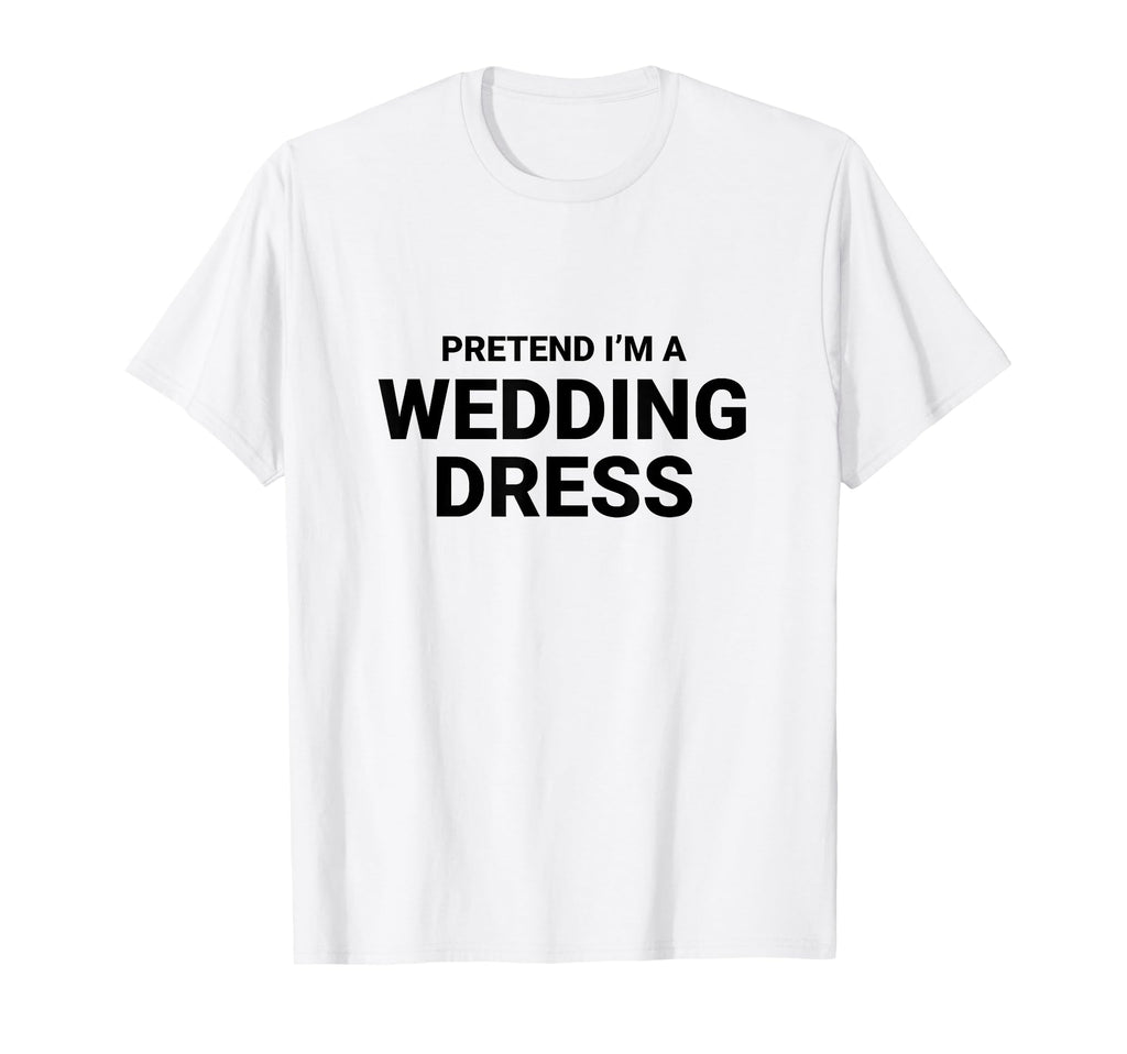 Pretend Im Wedding Dress Easy Funny T-Shirt - Aesthetic Graphic Unisex - T-Shirt, Sweatshirt, Hoodie
